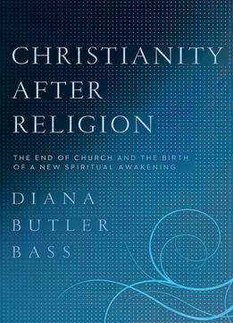 Christianity After Religion: The End Of Church And The Birth Of A New Spiritual Awakening