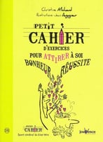 Christine Michaud, Petit Cahier D’Exercices Pour Attirer À Soi Bonheur Et Réussite