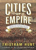 Cities Of Empire: The British Colonies And The Creation Of The Urban World
