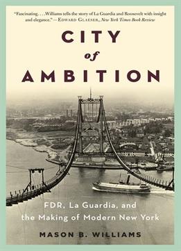City Of Ambition: Fdr, La Guardia, And The Making Of Modern New York