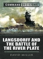 Command Decisions: Langsdorff And The Battle Of The River Plate