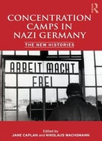 Concentration Camps In Nazi Germany: The New Histories By Nikolaus Wachsmann