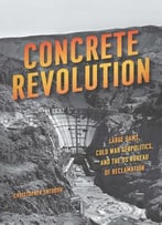 Concrete Revolution: Large Dams, Cold War Geopolitics, And The Us Bureau Of Reclamation