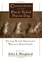 Conservation Of The Black-Tailed Prairie Dog: Saving North America’S Western Grasslands