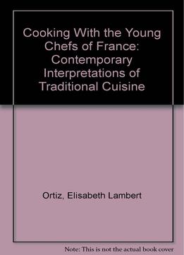 Cooking With The Young Chefs Of France: Contemporary Interpretations Of Traditional Cuisine