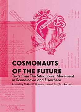 Cosmonauts Of The Future: Texts From The Situationist Movement In Scandinavia And Elsewhere
