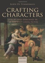 Crafting Characters: Heroes And Heroines In The Ancient Greek Novel
