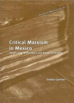 Critical Marxism In Mexico: Adolfo Sanchez Vazquez And Bolivar Echeverria
