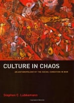 Culture In Chaos: An Anthropology Of The Social Condition In War By Stephen C. Lubkemann