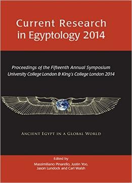 Current Research In Egyptology 2014: Proceedings Of The Fifteenth Annual Symposium
