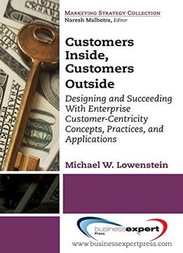 Customers Inside, Customers Outside: Designing And Succeeding With Enterprise Customer-Centricity Concepts, Practices…