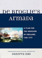 De Broglie’S Armada: A Plan For The Invasion Of England, 1765-1777 By Sudipta Das