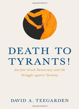 Death To Tyrants!: Ancient Greek Democracy And The Struggle Against Tyranny