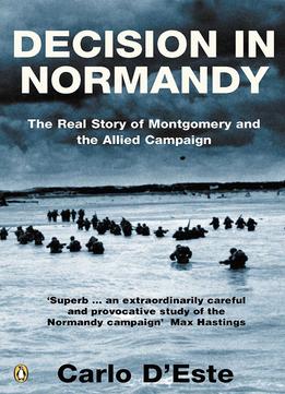 Decision In Normandy: The Real Story Of Montgomery And The Allied Campaign