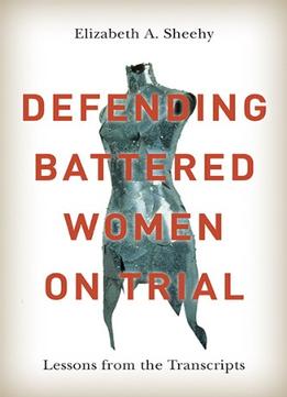 Defending Battered Women On Trial: Lessons From The Transcripts