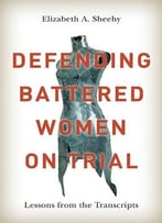 Defending Battered Women On Trial: Lessons From The Transcripts