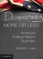 Democracy More Or Less: America’S Political Reform Quandary
