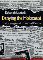 Denying The Holocaust: The Growing Assault On Truth And Memory
