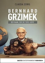 Der Mann, Der Die Tiere Liebte: Bernhard Grzimek. Biografie