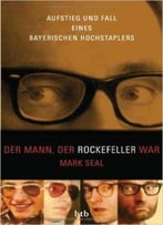 Der Mann, Der Rockefeller War: Aufstieg Und Fall Eines Bayerischen Hochstaplers