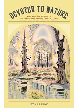 Devoted To Nature: The Religious Roots Of American Environmentalism