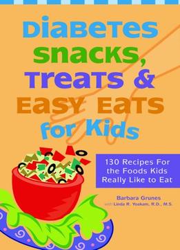 Diabetes Snacks, Treats And Easy Eats For Kids: 130 Recipes For The Foods Kids Really Like To Eat