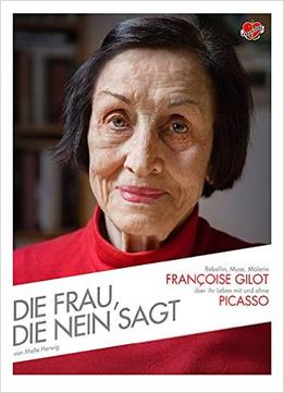 Die Frau, Die Nein Sagt: Rebellin, Muse, Malerin – Françoise Gilot Über Ihr Leben Mit Und Ohne Picasso