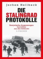 Die Stalingrad-Protokolle: Sowjetische Augenzeugen Berichten Aus Der Schlacht