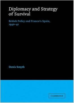 Diplomacy And Strategy Of Survival: British Policy And Franco’S Spain, 1940-41