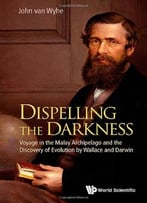 Dispelling The Darkness: Voyage In The Malay Archipelago And The Discovery Of Evolution
