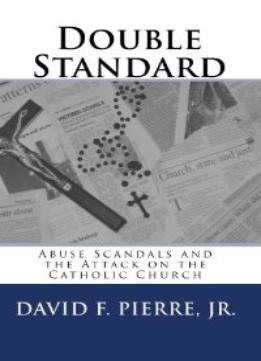 Double Standard: Abuse Scandals And The Attack On The Catholic Church By David F. Pierre Jr