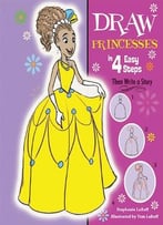 Draw Princesses In 4 Easy Steps: Then Write A Story (Drawing In 4 Easy Steps) By Stephanie Labaff