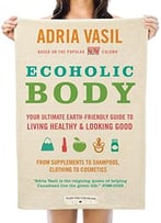 Ecoholic Body: Your Ultimate Earth-Friendly Guide To Living Healthy And Looking Good