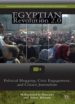 Egyptian Revolution 2.0: Political Blogging, Civic Engagement, And Citizen Journalism