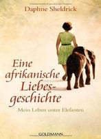 Eine Afrikanische Liebesgeschichte: Mein Leben Unter Elefanten