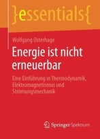 Energie Ist Nicht Erneuerbar: Eine Einführung In Thermodynamik, Elektromagnetismus Und Strömungsmechanik