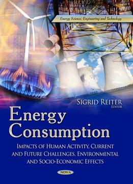 Energy Consumption: Impacts Of Human Activity, Current And Future Challenges, Environmental And Socio-Economic Effects
