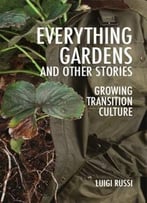 Everything Gardens And Other Stories: Growing Transition Culture