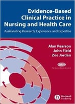 Evidence-Based Clinical Practice In Nursing And Health Care: Assimilating Research, Experience And Expertise