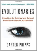 Evolutionaries: Unlocking The Spiritual And Cultural Potential Of Science’S Greatest Idea By Carter Phipps