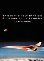 Facing The Heat Barrier: A History Of Hypersonics By T. A. Heppenheimer