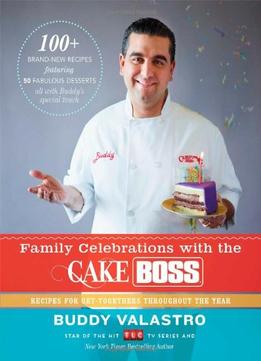 Family Celebrations With The Cake Boss: Recipes For Get-Togethers Throughout The Year