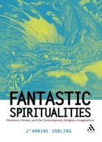 Fantastic Spiritualities: Monsters, Heroes And The Contemporary Religious Imagination