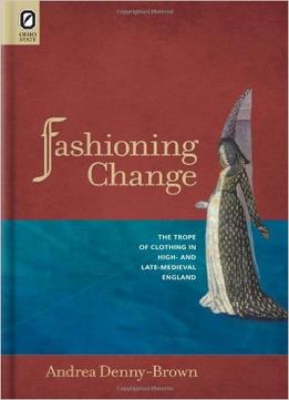 Fashioning Change: The Trope Of Clothing In High- And Late-Medieval England