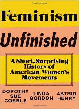Feminism Unfinished: A Short, Surprising History Of American Women’S Movements