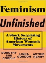 Feminism Unfinished: A Short, Surprising History Of American Women’S Movements