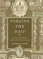Forging The Past: Invented Histories In Counter-Reformation Spain
