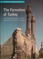 Formation Of Turkey, The: The Seljukid Sultanate Of Rum, Eleventh To Fourteenth Century