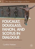 Foucault, Douglass, Fanon, And Scotus In Dialogue: On Social Construction And Freedom