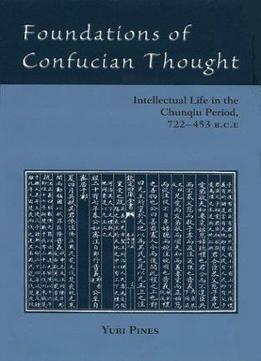 Foundations Of Confucian Thought: Intellectual Life In The Chunqiu Period, 722-453 B.C.E.